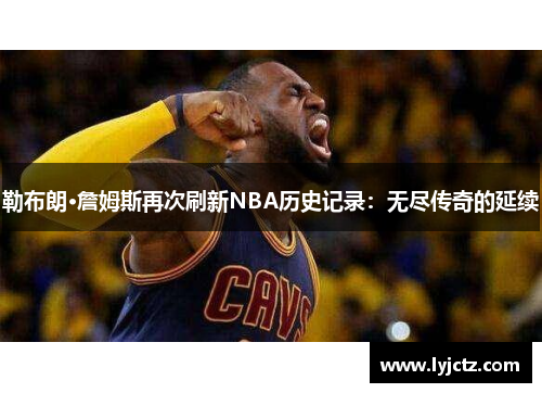 勒布朗·詹姆斯再次刷新NBA历史记录：无尽传奇的延续